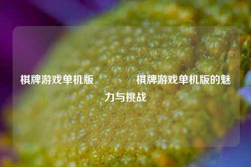 棋牌游戏单机版🌈棋牌游戏单机版的魅力与挑战