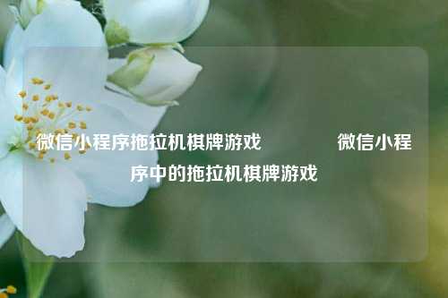 微信小程序拖拉机棋牌游戏🏆微信小程序中的拖拉机棋牌游戏