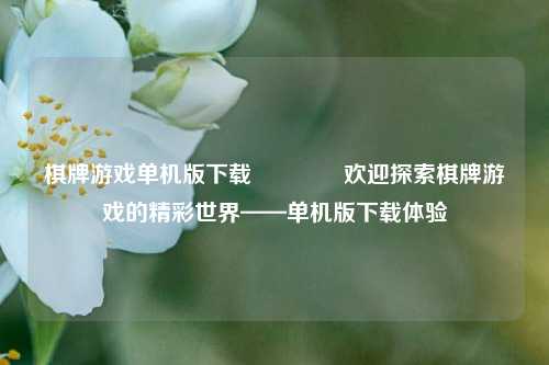 棋牌游戏单机版下载🥈欢迎探索棋牌游戏的精彩世界——单机版下载体验