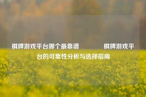 棋牌游戏平台哪个最靠谱🏆棋牌游戏平台的可靠性分析与选择指南