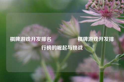 棋牌游戏开发排名🎖️棋牌游戏开发排行榜的崛起与挑战