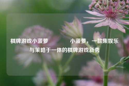 棋牌游戏小菠萝👍小菠萝，一款集娱乐与策略于一体的棋牌游戏新秀