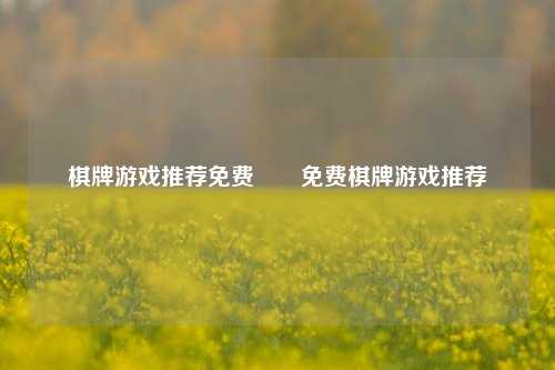 棋牌游戏推荐免费✌️免费棋牌游戏推荐
