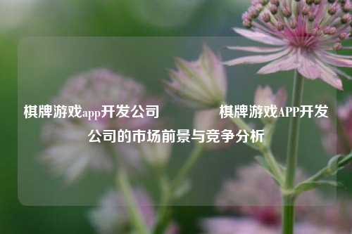 棋牌游戏app开发公司🏆棋牌游戏APP开发公司的市场前景与竞争分析