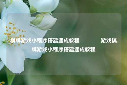 棋牌游戏小程序搭建速成教程🥈游戏棋牌游戏小程序搭建速成教程