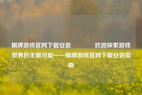 棋牌游戏官网下载安装🥈欢迎探索游戏世界的无限可能——棋牌游戏官网下载安装指南