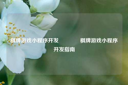 棋牌游戏小程序开发👍棋牌游戏小程序开发指南