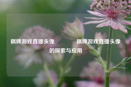 棋牌游戏直播头像🏆棋牌游戏直播头像的探索与应用