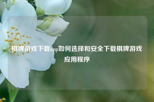 棋牌游戏下载app如何选择和安全下载棋牌游戏应用程序