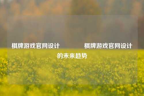 棋牌游戏官网设计🏆棋牌游戏官网设计的未来趋势