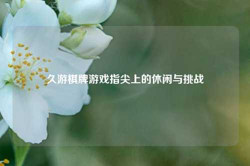 久游棋牌游戏指尖上的休闲与挑战