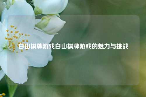 白山棋牌游戏白山棋牌游戏的魅力与挑战