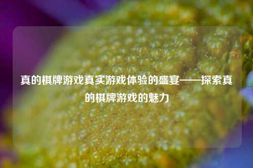真的棋牌游戏真实游戏体验的盛宴——探索真的棋牌游戏的魅力