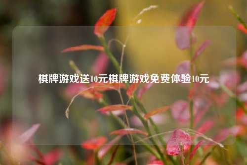 棋牌游戏送10元棋牌游戏免费体验10元