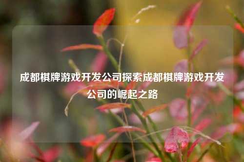 成都棋牌游戏开发公司探索成都棋牌游戏开发公司的崛起之路