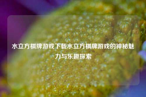 水立方棋牌游戏下载水立方棋牌游戏的神秘魅力与乐趣探索