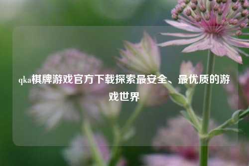 qka棋牌游戏官方下载探索最安全、最优质的游戏世界