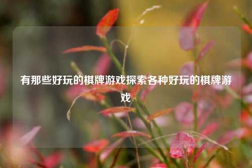 有那些好玩的棋牌游戏探索各种好玩的棋牌游戏