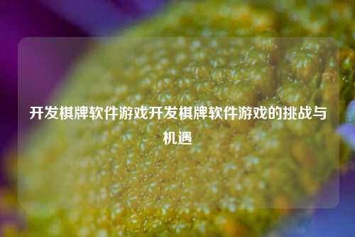 开发棋牌软件游戏开发棋牌软件游戏的挑战与机遇
