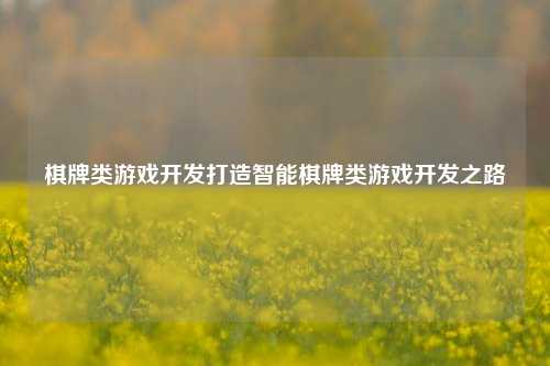 棋牌类游戏开发打造智能棋牌类游戏开发之路