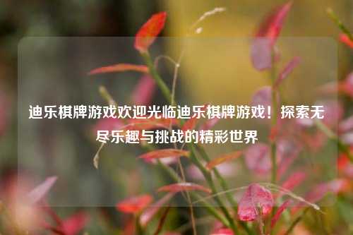 迪乐棋牌游戏欢迎光临迪乐棋牌游戏！探索无尽乐趣与挑战的精彩世界