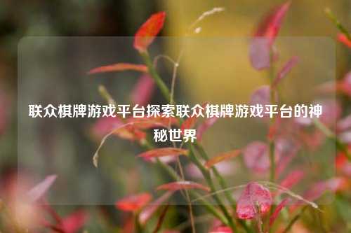 联众棋牌游戏平台探索联众棋牌游戏平台的神秘世界