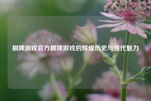 棋牌游戏官方棋牌游戏的辉煌历史与现代魅力