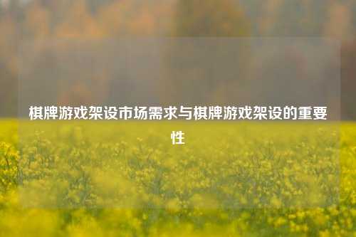 棋牌游戏架设市场需求与棋牌游戏架设的重要性