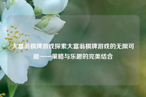 大富翁棋牌游戏探索大富翁棋牌游戏的无限可能——策略与乐趣的完美结合