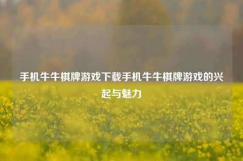 手机牛牛棋牌游戏下载手机牛牛棋牌游戏的兴起与魅力