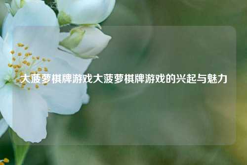 大菠萝棋牌游戏大菠萝棋牌游戏的兴起与魅力