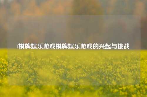 f棋牌娱乐游戏棋牌娱乐游戏的兴起与挑战
