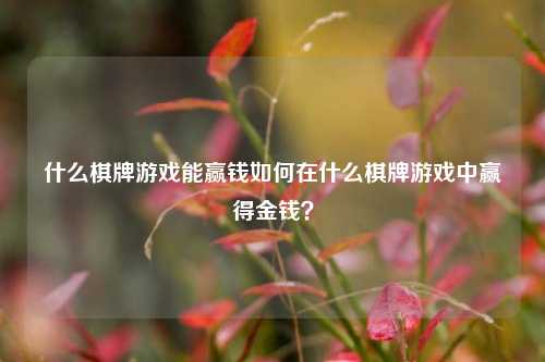 什么棋牌游戏能赢钱如何在什么棋牌游戏中赢得金钱？
