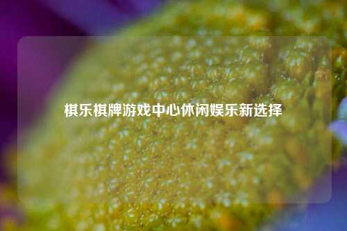 棋乐棋牌游戏中心休闲娱乐新选择