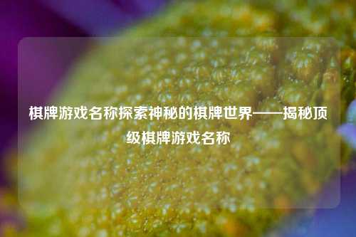 棋牌游戏名称探索神秘的棋牌世界——揭秘顶级棋牌游戏名称