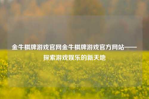金牛棋牌游戏官网金牛棋牌游戏官方网站——探索游戏娱乐的新天地