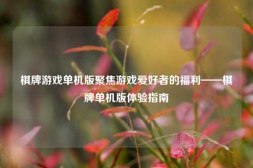 棋牌游戏单机版聚焦游戏爱好者的福利——棋牌单机版体验指南