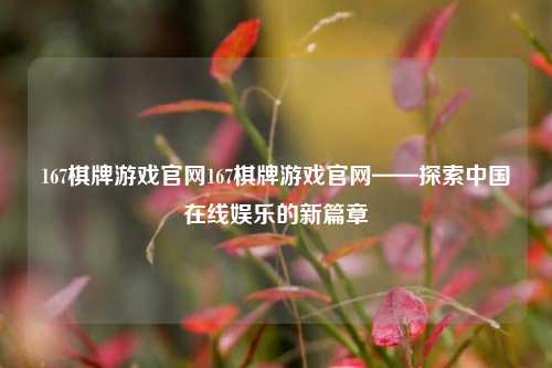 167棋牌游戏官网167棋牌游戏官网——探索中国在线娱乐的新篇章