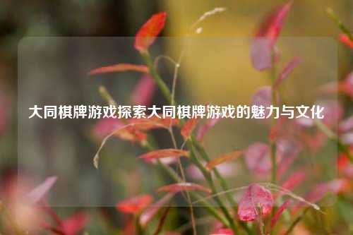 大同棋牌游戏探索大同棋牌游戏的魅力与文化