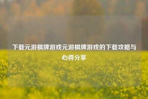 下载元游棋牌游戏元游棋牌游戏的下载攻略与心得分享