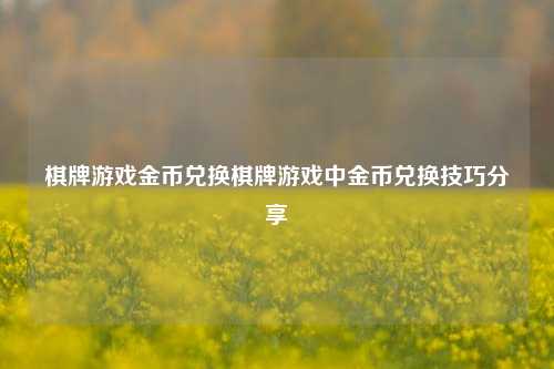 棋牌游戏金币兑换棋牌游戏中金币兑换技巧分享