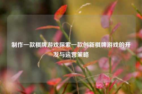 制作一款棋牌游戏探索一款创新棋牌游戏的开发与运营策略
