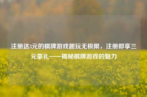 注册送3元的棋牌游戏趣玩无极限，注册即享三元豪礼——揭秘棋牌游戏的魅力