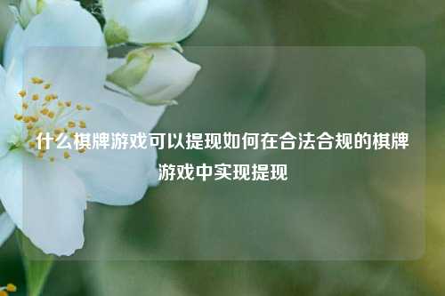 什么棋牌游戏可以提现如何在合法合规的棋牌游戏中实现提现