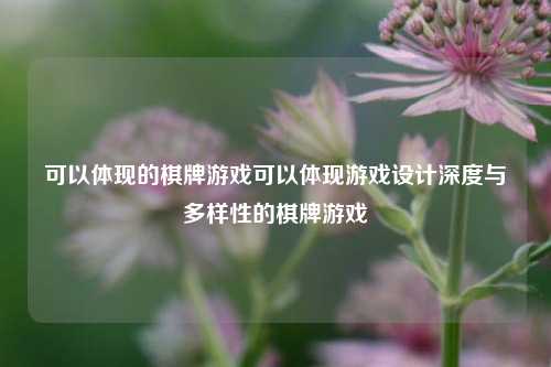 可以体现的棋牌游戏可以体现游戏设计深度与多样性的棋牌游戏