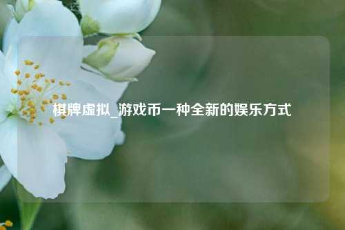 棋牌虚拟_游戏币一种全新的娱乐方式