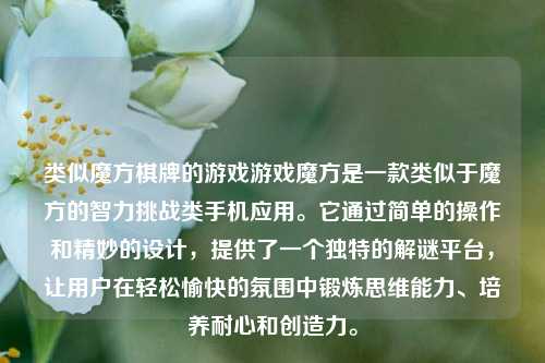 类似魔方棋牌的游戏游戏魔方是一款类似于魔方的智力挑战类手机应用。它通过简单的操作和精妙的设计，提供了一个独特的解谜平台，让用户在轻松愉快的氛围中锻炼思维能力、培养耐心和创造力。