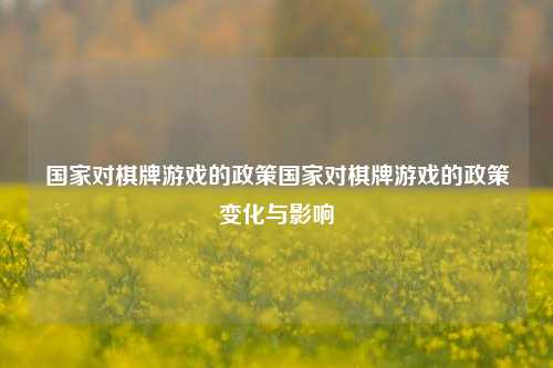 国家对棋牌游戏的政策国家对棋牌游戏的政策变化与影响