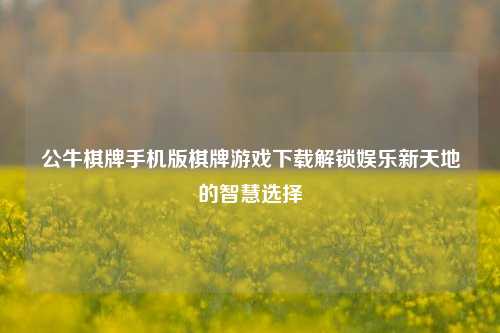 公牛棋牌手机版棋牌游戏下载解锁娱乐新天地的智慧选择