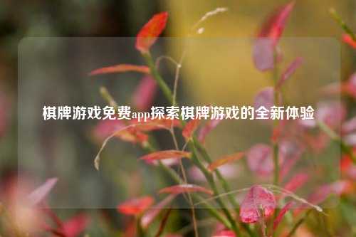 棋牌游戏免费app探索棋牌游戏的全新体验